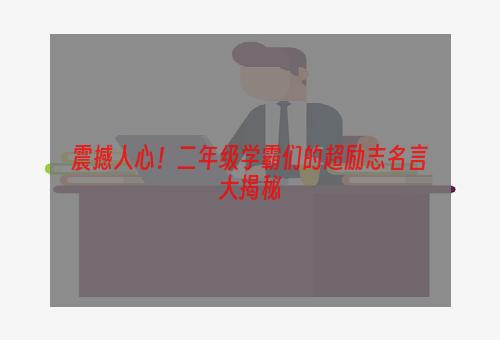 震撼人心！二年级学霸们的超励志名言大揭秘