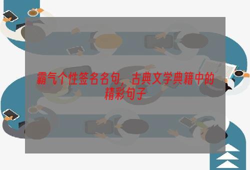 霸气个性签名名句，古典文学典籍中的精彩句子