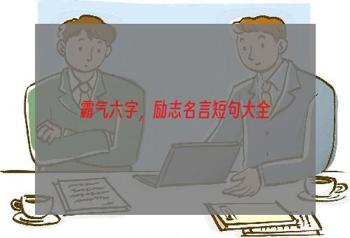 霸气六字，励志名言短句大全