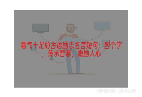 霸气十足的古语励志名言短句：四个字，传承智慧，激励人心