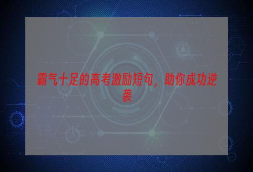 霸气十足的高考激励短句，助你成功逆袭