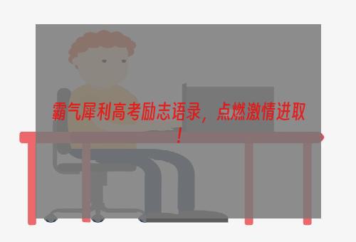 霸气犀利高考励志语录，点燃激情进取！