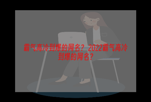 霸气高冷到爆的网名？ 2022霸气高冷到爆的网名？