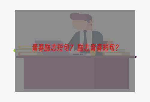 青春励志短句？ 励志青春短句？