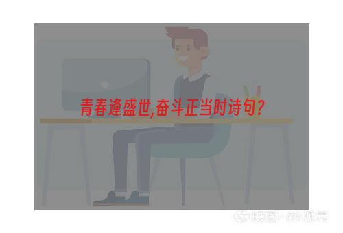 青春逢盛世,奋斗正当时诗句？