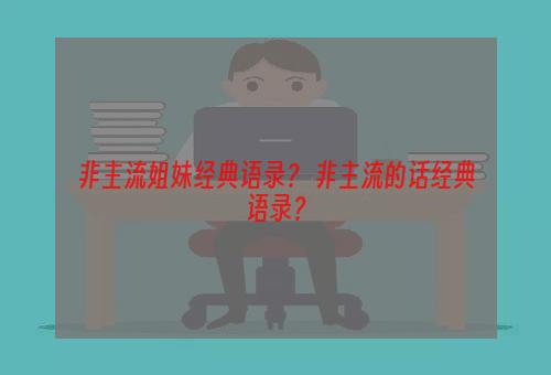 非主流姐妹经典语录？ 非主流的话经典语录？