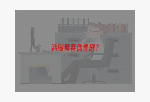 韩剧青春偶像剧？