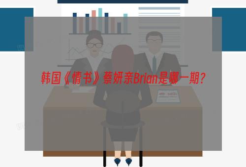 韩国《情书》蔡妍亲Brian是哪一期？