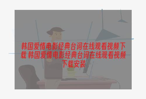 韩国爱情电影经典台词在线观看视频下载 韩国爱情电影经典台词在线观看视频下载安装