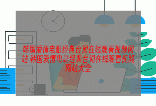 韩国爱情电影经典台词在线观看视频网站 韩国爱情电影经典台词在线观看视频网站大全