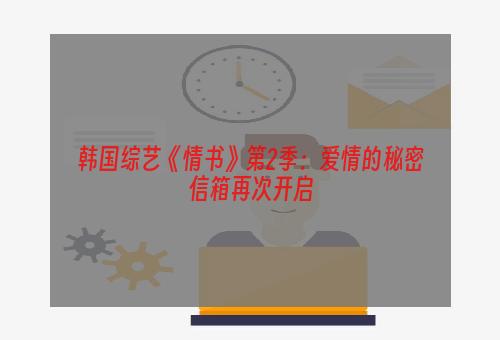 韩国综艺《情书》第2季：爱情的秘密信箱再次开启