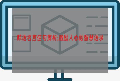 韩语名言佳句赏析:激励人心的智慧语录