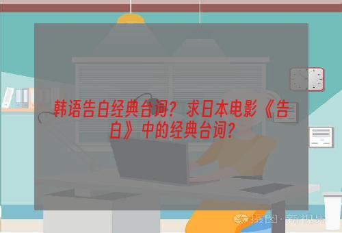 韩语告白经典台词？ 求日本电影 《告白》 中的经典台词？