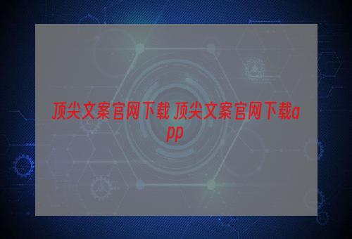 顶尖文案官网下载 顶尖文案官网下载app