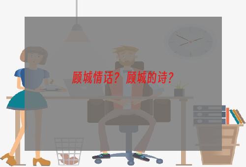 顾城情话？ 顾城的诗？