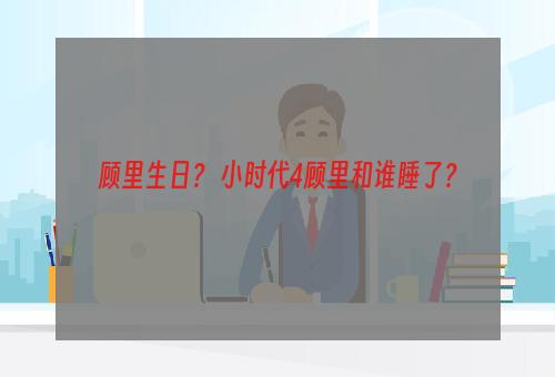 顾里生日？ 小时代4顾里和谁睡了？