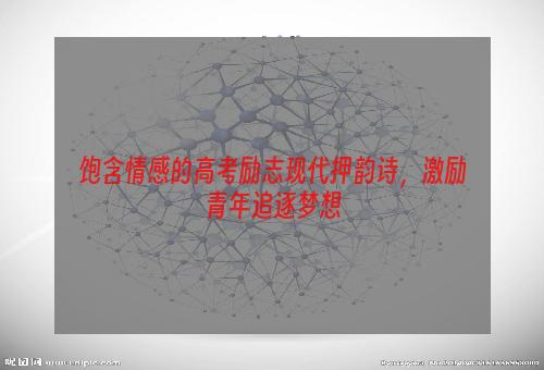 饱含情感的高考励志现代押韵诗，激励青年追逐梦想