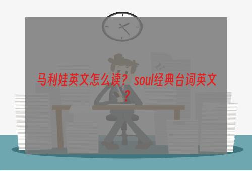 马利娃英文怎么读？ soul经典台词英文？