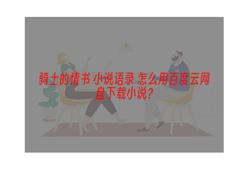 骑士的情书 小说语录 怎么用百度云网盘下载小说？