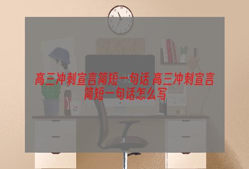 高三冲刺宣言简短一句话 高三冲刺宣言简短一句话怎么写