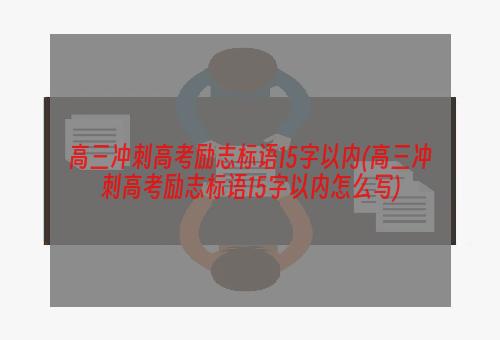 高三冲刺高考励志标语15字以内(高三冲刺高考励志标语15字以内怎么写)