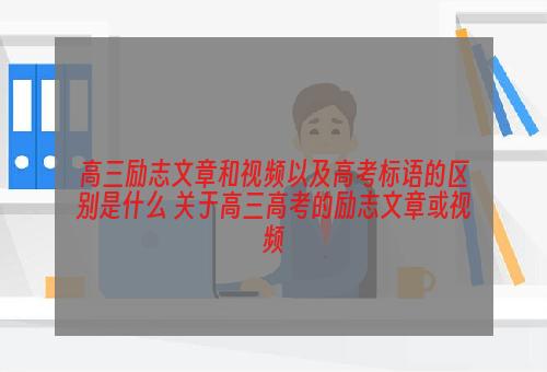 高三励志文章和视频以及高考标语的区别是什么 关于高三高考的励志文章或视频