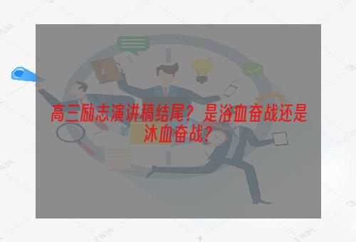 高三励志演讲稿结尾？ 是浴血奋战还是沐血奋战？