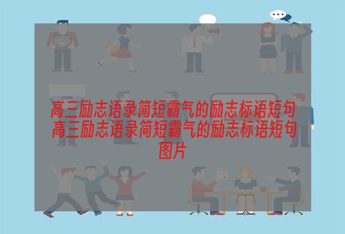 高三励志语录简短霸气的励志标语短句 高三励志语录简短霸气的励志标语短句图片