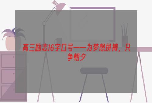 高三励志16字口号——为梦想拼搏，只争朝夕