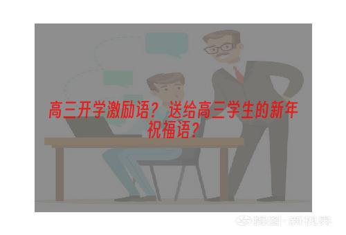 高三开学激励语？ 送给高三学生的新年祝福语？