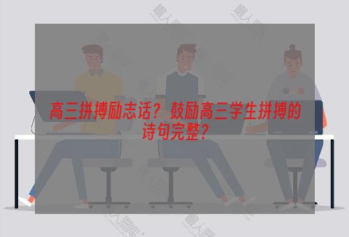 高三拼搏励志话？ 鼓励高三学生拼搏的诗句完整？