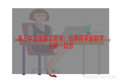 高三毕业生励志短句：给即将毕业的学子的一封信