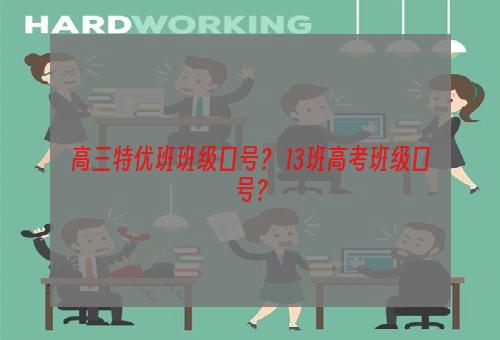 高三特优班班级口号？ 13班高考班级口号？