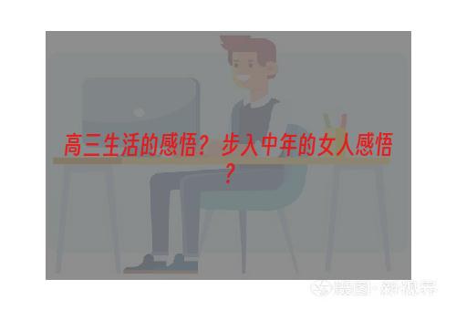 高三生活的感悟？ 步入中年的女人感悟？