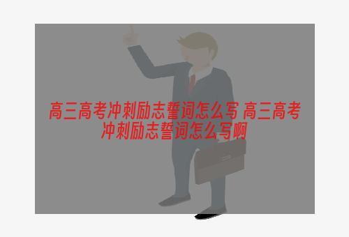 高三高考冲刺励志誓词怎么写 高三高考冲刺励志誓词怎么写啊