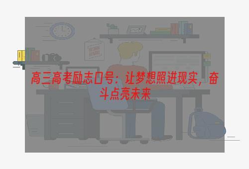 高三高考励志口号：让梦想照进现实，奋斗点亮未来