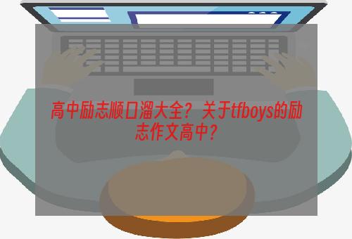 高中励志顺口溜大全？ 关于tfboys的励志作文高中？