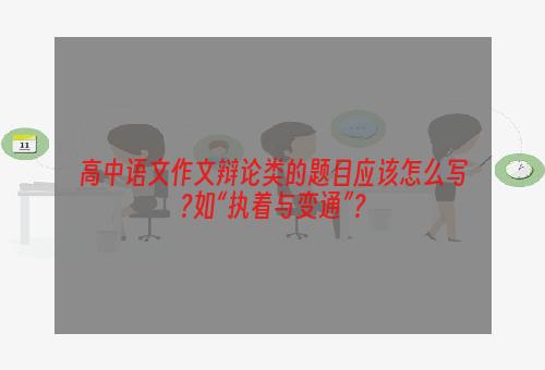 高中语文作文辩论类的题目应该怎么写?如“执着与变通”？