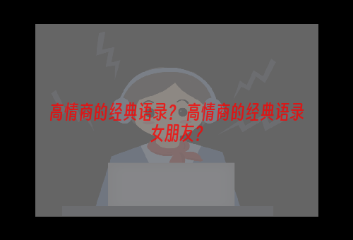 高情商的经典语录？ 高情商的经典语录女朋友？