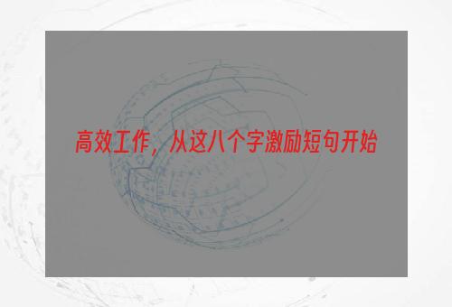 高效工作，从这八个字激励短句开始