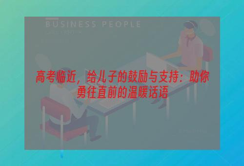 高考临近，给儿子的鼓励与支持：助你勇往直前的温暖话语