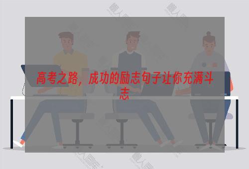 高考之路，成功的励志句子让你充满斗志