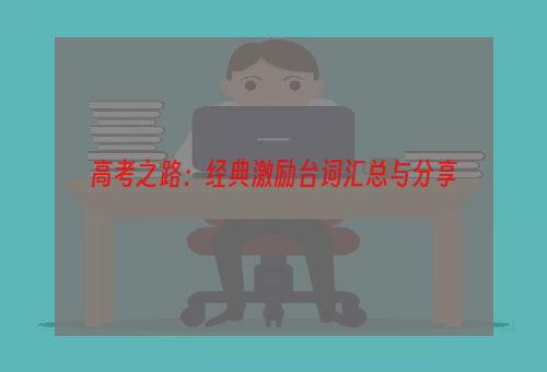 高考之路：经典激励台词汇总与分享