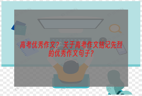 高考优秀作文？ 关于高考作文铭记先烈的优秀作文句子？