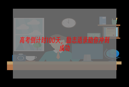 高考倒计时100天，励志语录助你冲刺成功