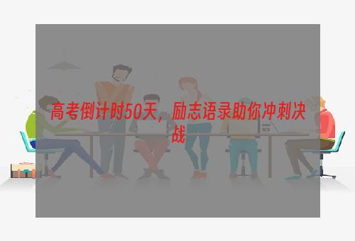 高考倒计时50天，励志语录助你冲刺决战