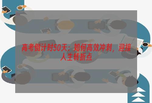 高考倒计时50天：如何高效冲刺，迎接人生转折点