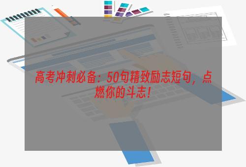 高考冲刺必备：50句精致励志短句，点燃你的斗志！