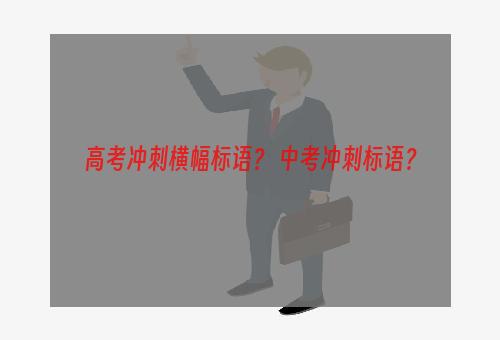 高考冲刺横幅标语？ 中考冲刺标语？