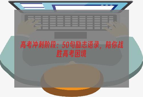 高考冲刺阶段：50句励志语录，陪你战胜高考困境